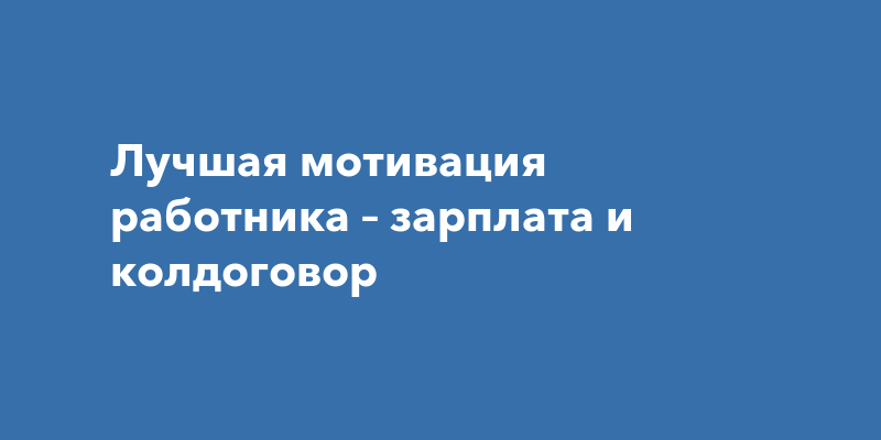 Лучшая мотивация работника – зарплата и колдоговор