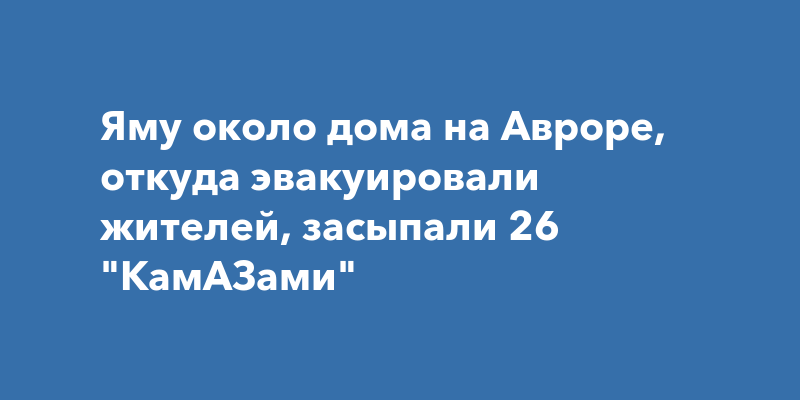 Яму около дома на Авроре, откуда эвакуировали жителей, засыпали 26 ...