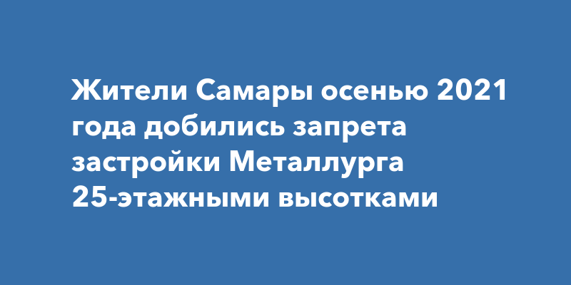 Жители Самары осенью 2021 года добились запрета застройки Металлурга 25 ...