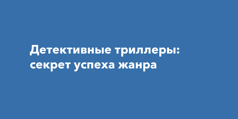 Детективные триллеры: секрет успеха жанра