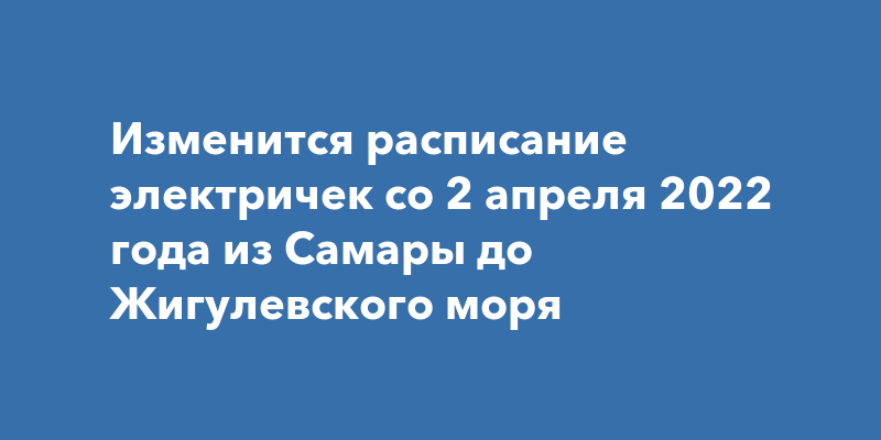 Изменится расписание электричек со 2 апреля 2022 года из Самары до ...