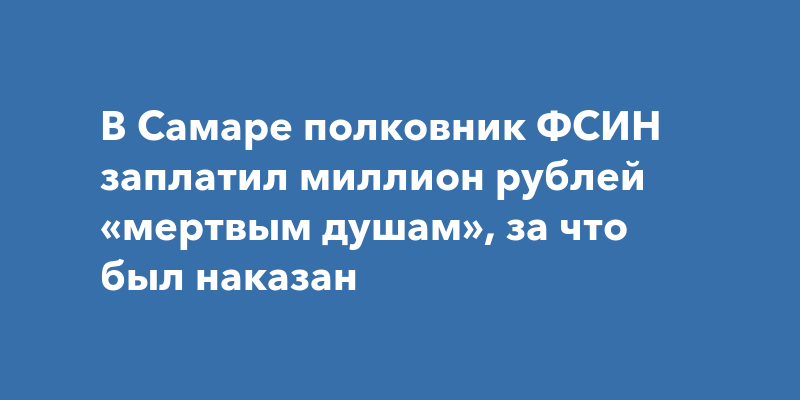 В Самаре полковник ФСИН заплатил миллион рублей мертвым душам, за что был наказан