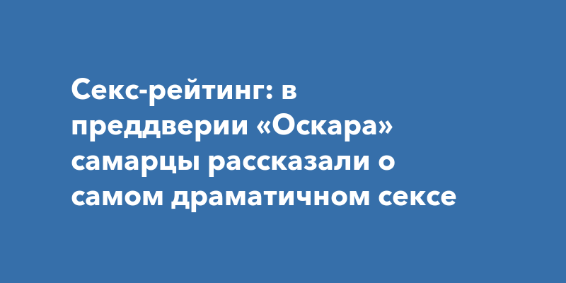 Секс-рейтинг: в преддверии «Оскара» самарцы рассказали о самом драматичном сексе