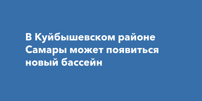 В Куйбышевском районе Самары может появиться новыйбассейн