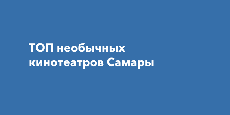 ТОП необычных кинотеатров Самары