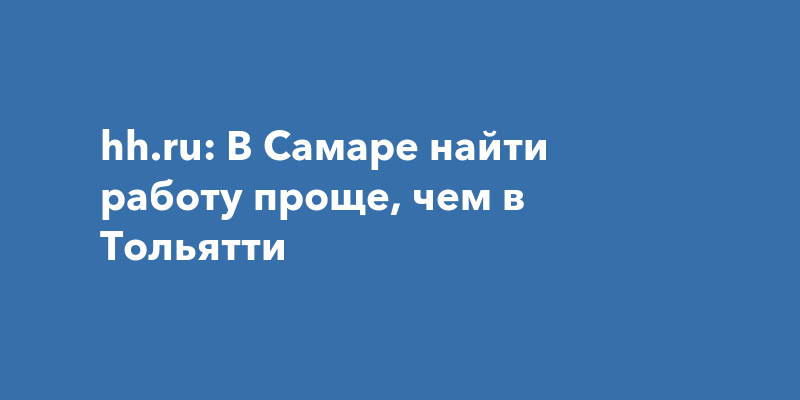 hhru: В Самаре найти работу проще, чем вТольятти