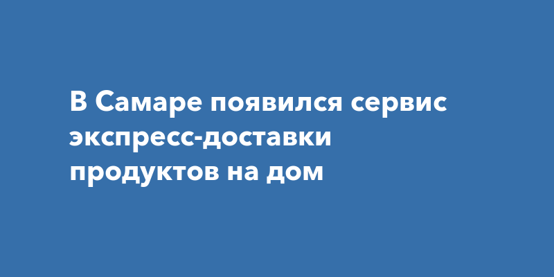 В Самаре появилась экспресс-доставка из "Пятёрочки" 