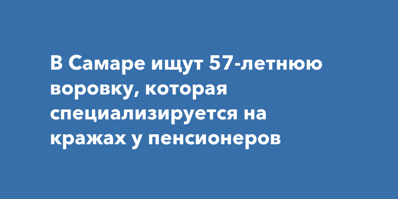 В Самаре ищут 57-летнюю воровку, которая специализируется на кражах у