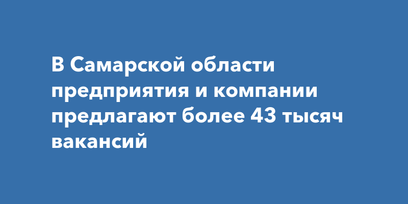 В Самарской области предприятия и компании предлагают более 43 тысяч