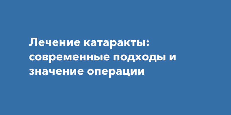 Лечение катаракты: современные подходы и значение операции
