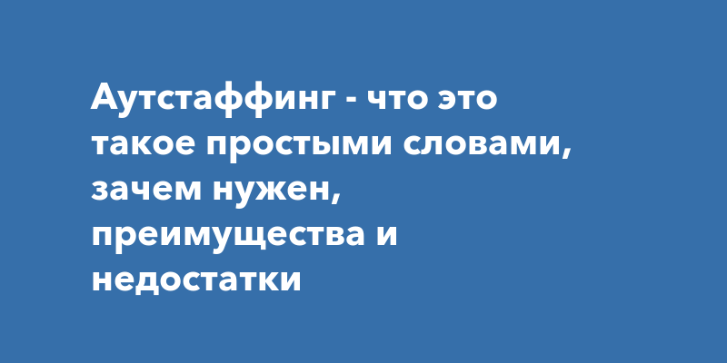 Аутстаффинг - что это такое простыми словами, зачем нужен, преимущества ...