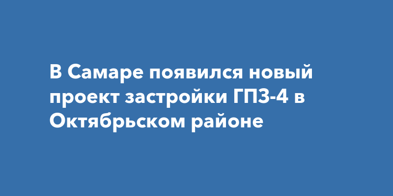 В Самаре появился новый проект застройки ГПЗ-4 в Октябрьскомрайоне