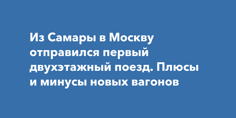 Из Самары в Москву отправился первый двухэтажный поезд. Плюсы и минусы ...