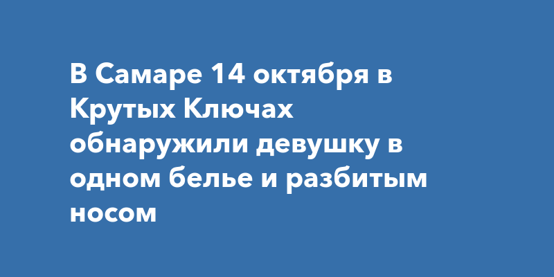 В Самаре 14 октября в Крутых Ключах обнаружили девушку в одном белье и