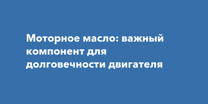 Моторное масло: важный компонент для долговечности двигателя