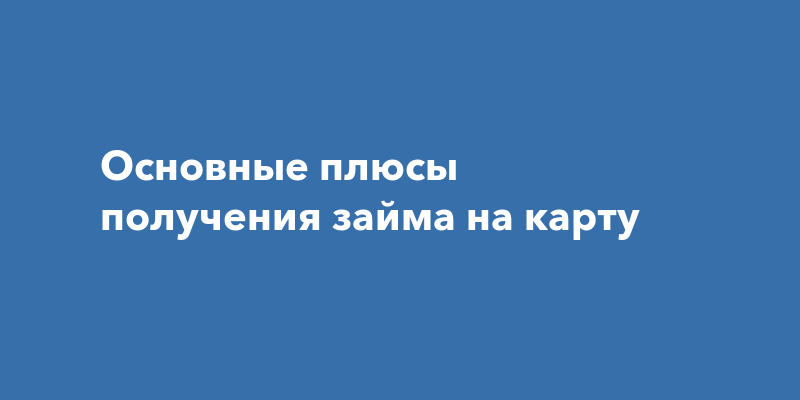 Основные плюсы получения займа на карту