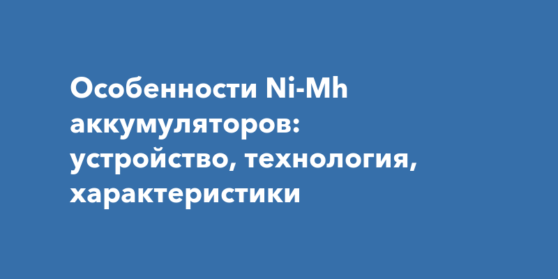 Особенности ni mh аккумуляторов