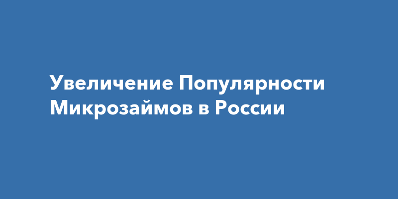 Увеличение Популярности Микрозаймов в России