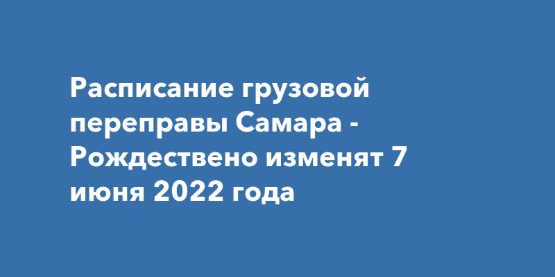 Расписание грузовой переправы самара. Расписание переправы Самара Рождествено. Грузовой паром Самара Рождествено расписание.