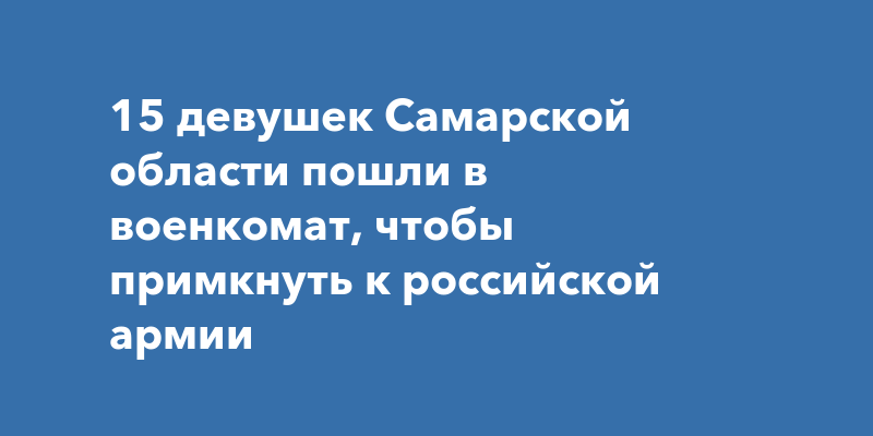 15 девушек Самарской области пошли в военкомат, чтобы примкнуть к