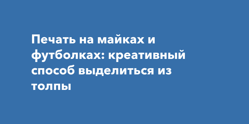 Печать на майках и футболках: креативный способ выделиться из толпы