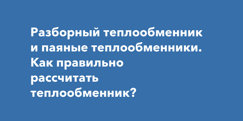 Разборный теплообменник и паяные теплообменники. Как правильно ...