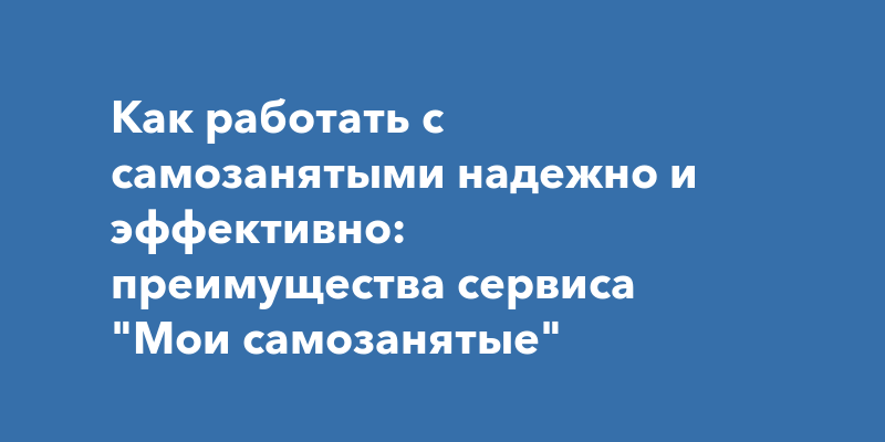 Как работать с самозанятыми надежно и эффективно: преимущества сервиса ...