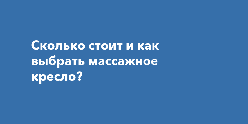 Сколько стоит и как выбрать массажное кресло?