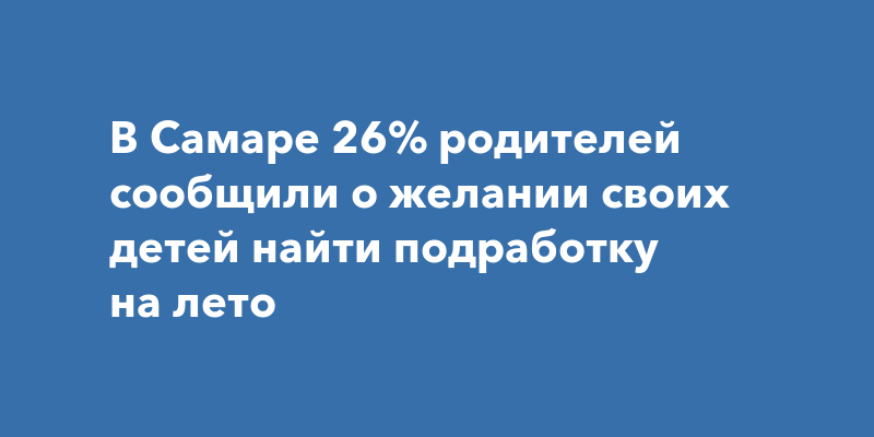 В Самаре 26% родителей сообщили о желании своих детей найти подработку