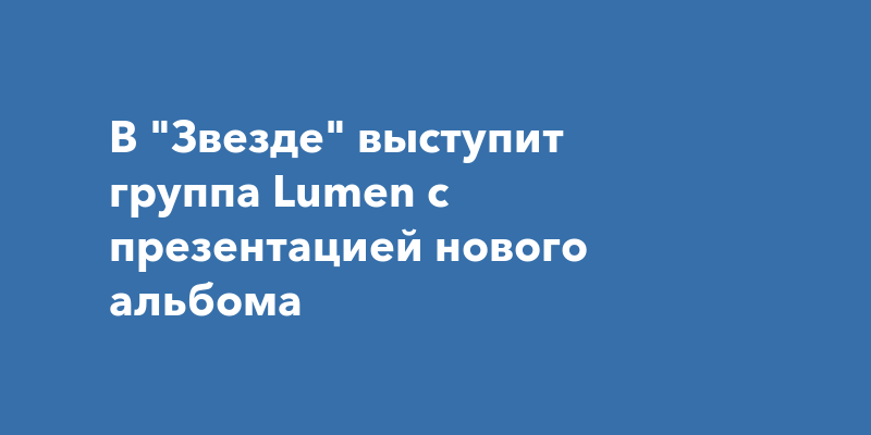 В "Звезде" выступит группа Lumen с презентацией нового альбома