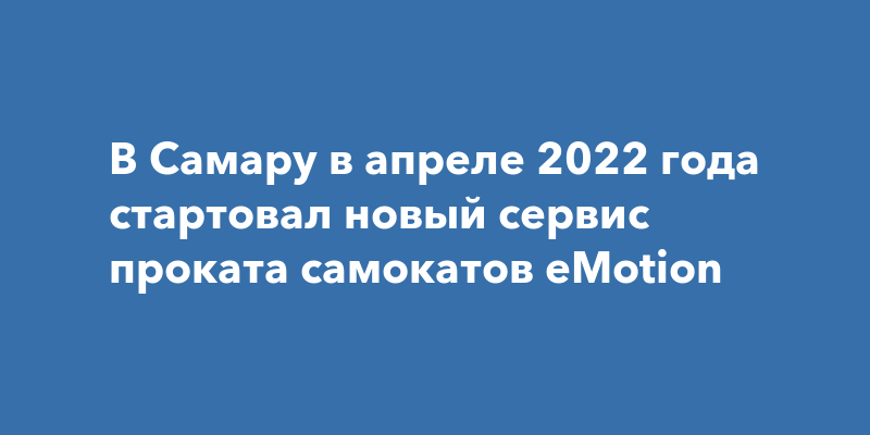 В Самару в апреле 2022 года стартовал новый сервис проката самокатов ...
