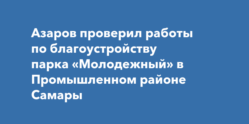 Азаров проверил работы по благоустройству парка «Молодежный» в