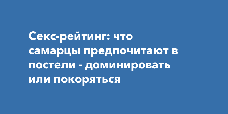 Дамы приглашают кавалеров: как стать главной в постели