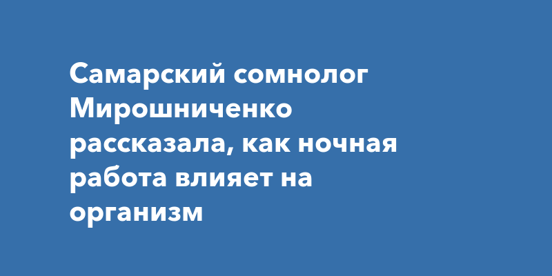 Самарский сомнолог Мирошниченко рассказала, как ночная работа влияет на