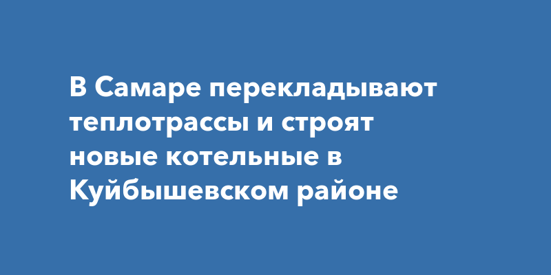 В Самаре перекладывают теплотрассы и строят новые котельные в