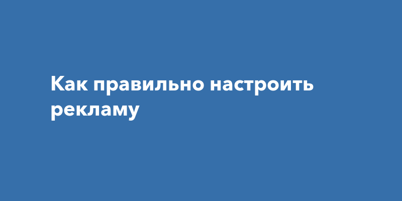 Как правильно настроить рекламу