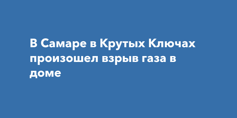 Взрыв газа в Крутых Ключах вСамаре