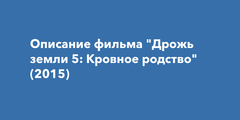 Описание фильма "Дрожь земли 5: Кровное родство" (2015)