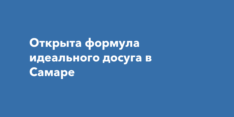 Открыта формула идеального досуга вСамаре